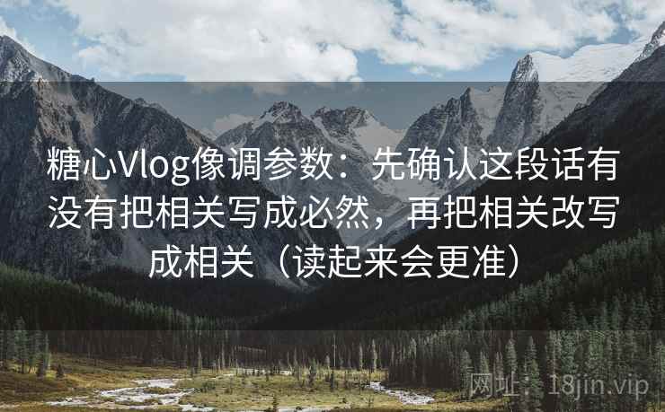 糖心Vlog像调参数：先确认这段话有没有把相关写成必然，再把相关改写成相关（读起来会更准）