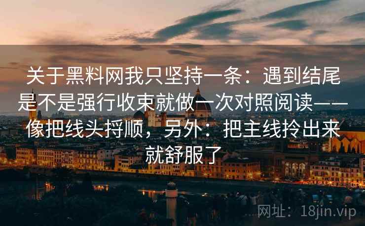 关于黑料网我只坚持一条：遇到结尾是不是强行收束就做一次对照阅读——像把线头捋顺，另外：把主线拎出来就舒服了