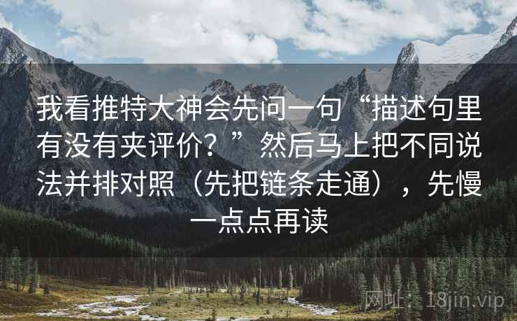 我看推特大神会先问一句“描述句里有没有夹评价？”然后马上把不同说法并排对照（先把链条走通），先慢一点点再读