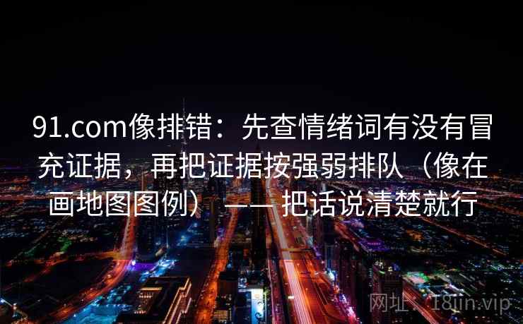 91.com像排错：先查情绪词有没有冒充证据，再把证据按强弱排队（像在画地图图例） —— 把话说清楚就行