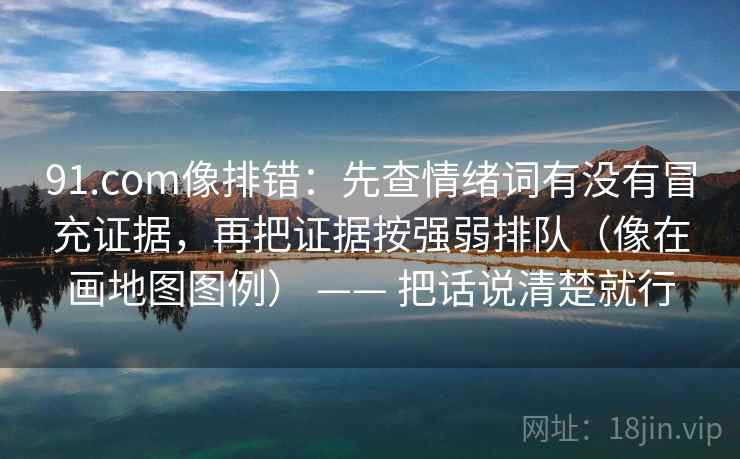 91.com像排错：先查情绪词有没有冒充证据，再把证据按强弱排队（像在画地图图例） —— 把话说清楚就行