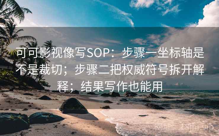 可可影视像写SOP：步骤一坐标轴是不是裁切；步骤二把权威符号拆开解释；结果写作也能用