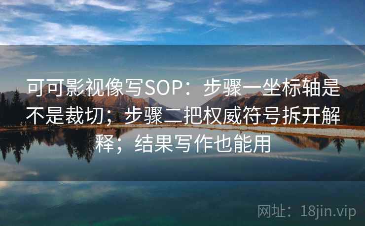 可可影视像写SOP:步骤一坐标轴是不是裁切;步骤二把权威符号拆开解释;结果写作也能用 可可影视像写SOP:步骤一坐标轴是不是裁切;步骤二把权威符号拆开解释;结果写作也能用