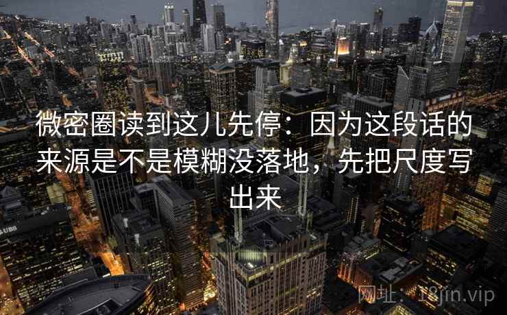 微密圈读到这儿先停：因为这段话的来源是不是模糊没落地，先把尺度写出来